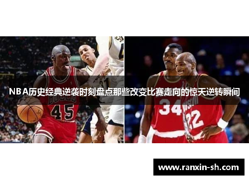 NBA历史经典逆袭时刻盘点那些改变比赛走向的惊天逆转瞬间
