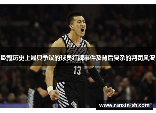 欧冠历史上最具争议的球员红牌事件及背后复杂的判罚风波