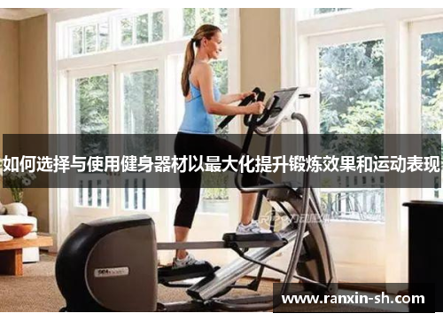 如何选择与使用健身器材以最大化提升锻炼效果和运动表现