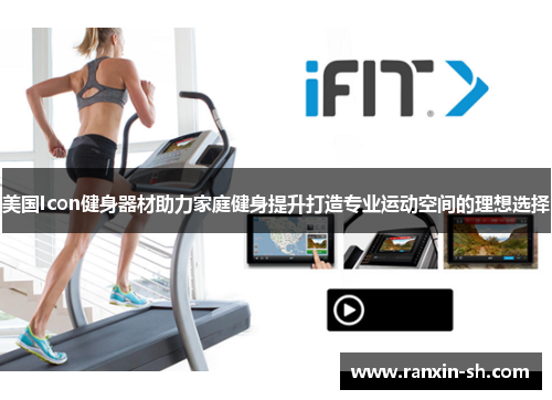 美国Icon健身器材助力家庭健身提升打造专业运动空间的理想选择